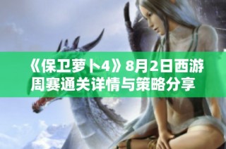 《保卫萝卜4》8月2日西游周赛通关详情与策略分享