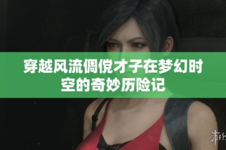 穿越风流倜傥才子在梦幻时空的奇妙历险记