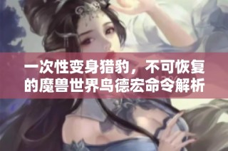 一次性变身猎豹，不可恢复的魔兽世界鸟德宏命令解析