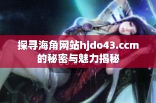 探寻海角网站hjdo43.ccm的秘密与魅力揭秘