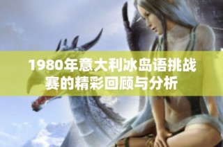 1980年意大利冰岛语挑战赛的精彩回顾与分析