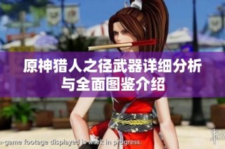 原神猎人之径武器详细分析与全面图鉴介绍
