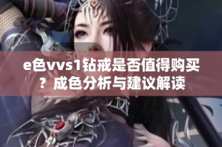 e色vvs1钻戒是否值得购买？成色分析与建议解读