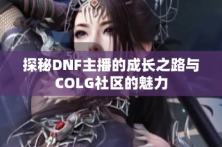 探秘DNF主播的成长之路与COLG社区的魅力