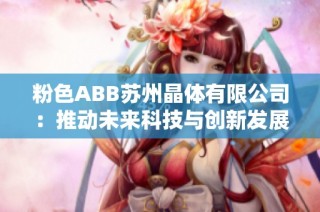 粉色ABB苏州晶体有限公司：推动未来科技与创新发展之路