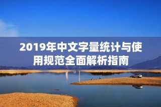 2019年中文字量统计与使用规范全面解析指南