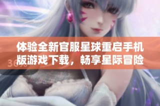 体验全新官服星球重启手机版游戏下载，畅享星际冒险乐趣