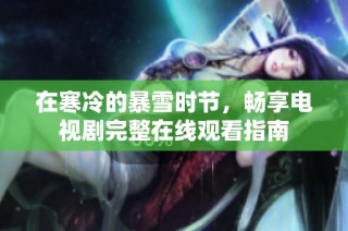 在寒冷的暴雪时节，畅享电视剧完整在线观看指南
