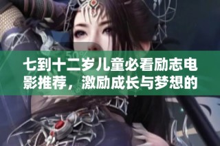 七到十二岁儿童必看励志电影推荐，激励成长与梦想的故事