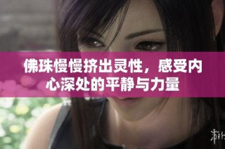 佛珠慢慢挤出灵性，感受内心深处的平静与力量