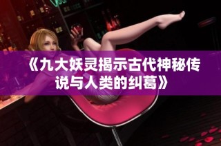 《九大妖灵揭示古代神秘传说与人类的纠葛》