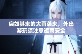 突如其来的大雨袭来，外出游玩须注意避雨安全