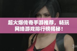 超火爆传奇手游推荐，畅玩网络游戏排行榜揭秘！