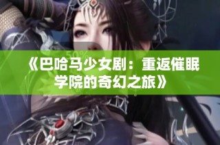 《巴哈马少女剧：重返催眠学院的奇幻之旅》