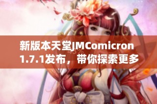 新版本天堂JMComicron 1.7.1发布，带你探索更多精彩功能