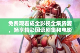免费观看成全影视全集资源，畅享精彩国语剧集和电影