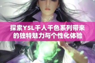 探索YSL千人千色系列带来的独特魅力与个性化体验