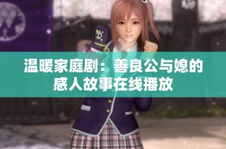 温暖家庭剧：善良公与媳的感人故事在线播放