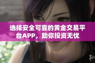 选择安全可靠的黄金交易平台APP，助你投资无忧