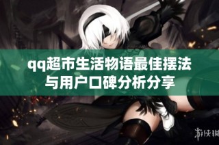 qq超市生活物语最佳摆法与用户口碑分析分享