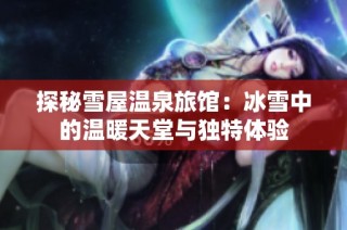 探秘雪屋温泉旅馆：冰雪中的温暖天堂与独特体验