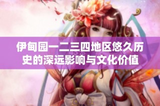 伊甸园一二三四地区悠久历史的深远影响与文化价值