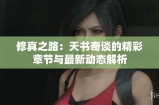 修真之路：天书奇谈的精彩章节与最新动态解析