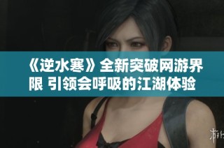 《逆水寒》全新突破网游界限 引领会呼吸的江湖体验