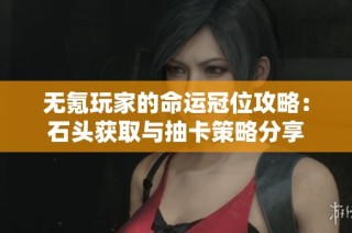 无氪玩家的命运冠位攻略：石头获取与抽卡策略分享
