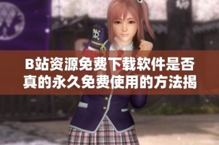 B站资源免费下载软件是否真的永久免费使用的方法揭秘