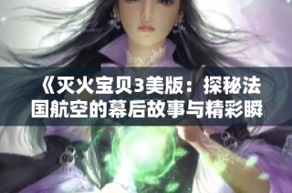 《灭火宝贝3美版：探秘法国航空的幕后故事与精彩瞬间》