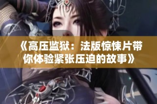 《高压监狱：法版惊悚片带你体验紧张压迫的故事》
