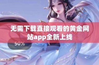 无需下载直接观看的黄金网站app全新上线