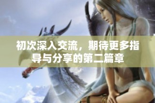 初次深入交流，期待更多指导与分享的第二篇章