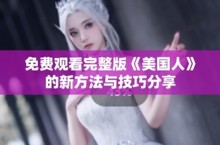 免费观看完整版《美国人》的新方法与技巧分享