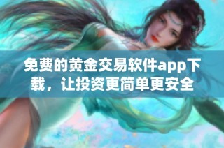 免费的黄金交易软件app下载，让投资更简单更安全