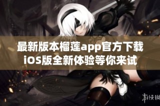 最新版本榴莲app官方下载iOS版全新体验等你来试