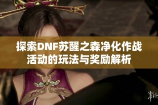 探索DNF苏醒之森净化作战活动的玩法与奖励解析