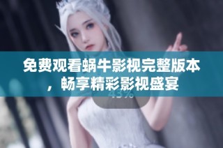 免费观看蜗牛影视完整版本，畅享精彩影视盛宴