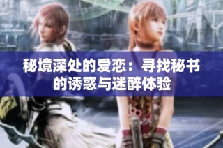 秘境深处的爱恋：寻找秘书的诱惑与迷醉体验