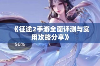 《征途2手游全面评测与实用攻略分享》
