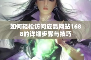 如何轻松访问成品网站1688的详细步骤与技巧