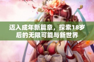 迈入成年新篇章，探索18岁后的无限可能与新世界