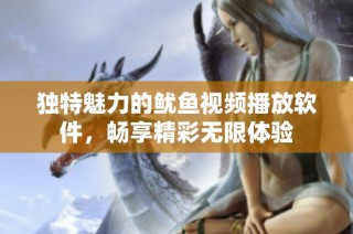独特魅力的鱿鱼视频播放软件，畅享精彩无限体验