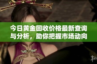 今日黄金回收价格最新查询与分析，助你把握市场动向