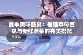夏季美味盛宴：榴莲草莓西瓜与新鲜蔬菜的完美搭配