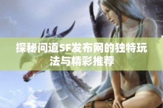 探秘问道SF发布网的独特玩法与精彩推荐