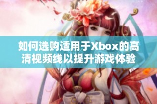 如何选购适用于Xbox的高清视频线以提升游戏体验