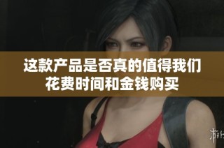 这款产品是否真的值得我们花费时间和金钱购买