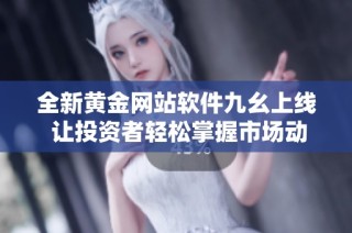 全新黄金网站软件九幺上线 让投资者轻松掌握市场动态